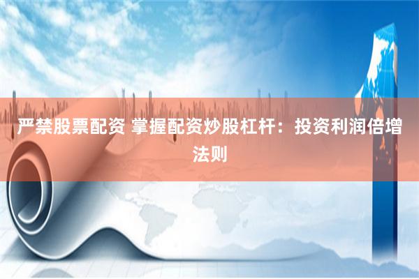 严禁股票配资 掌握配资炒股杠杆：投资利润倍增法则