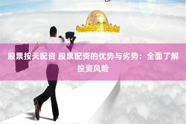 股票按天配资 股票配资的优势与劣势：全面了解投资风险