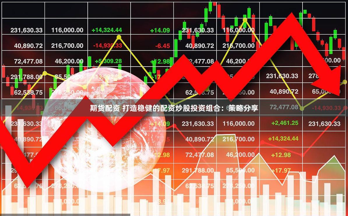 期货配资 打造稳健的配资炒股投资组合：策略分享