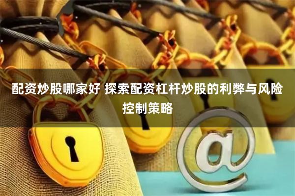 配资炒股哪家好 探索配资杠杆炒股的利弊与风险控制策略