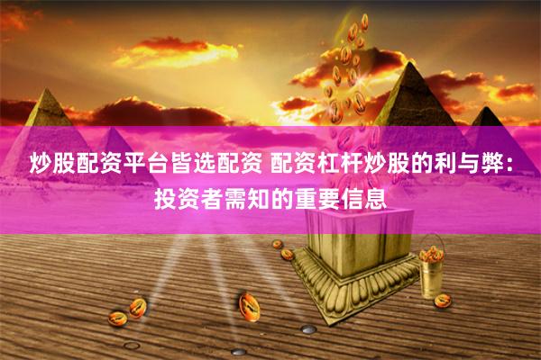 炒股配资平台皆选配资 配资杠杆炒股的利与弊：投资者需知的重要信息