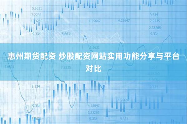 惠州期货配资 炒股配资网站实用功能分享与平台对比