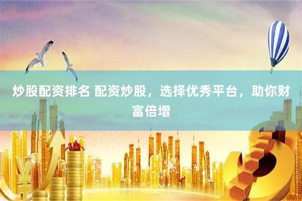 炒股配资排名 配资炒股，选择优秀平台，助你财富倍增