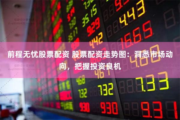 前程无忧股票配资 股票配资走势图：洞悉市场动向，把握投资良机