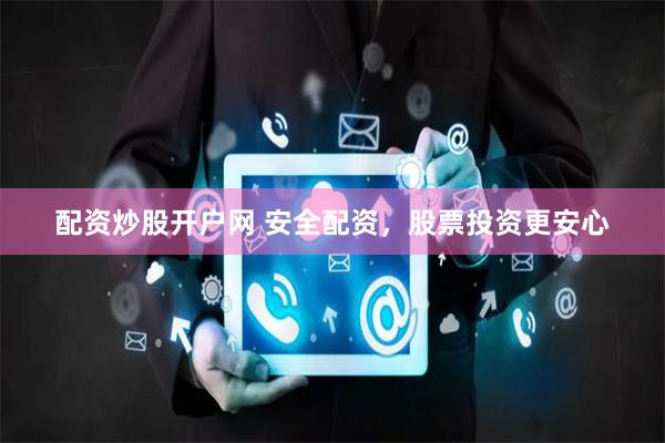 配资炒股开户网 安全配资，股票投资更安心