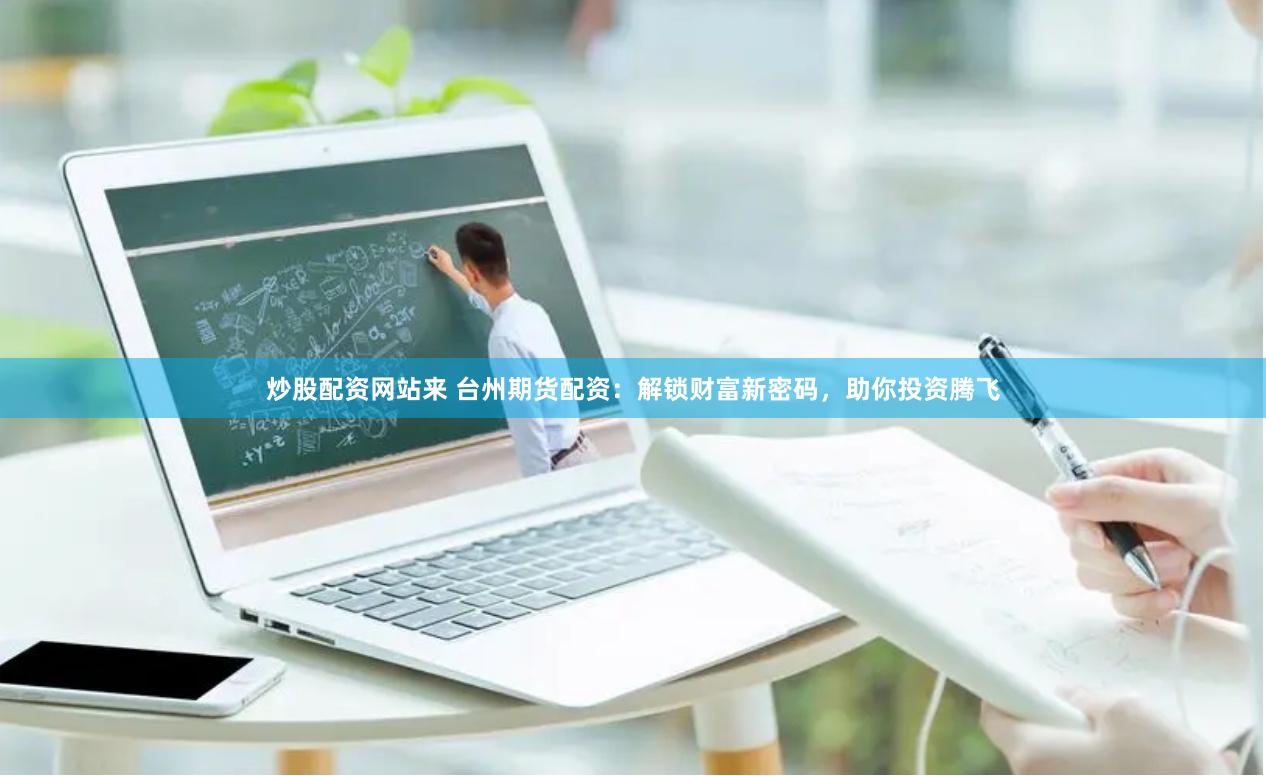 炒股配资网站来 台州期货配资：解锁财富新密码，助你投资腾飞