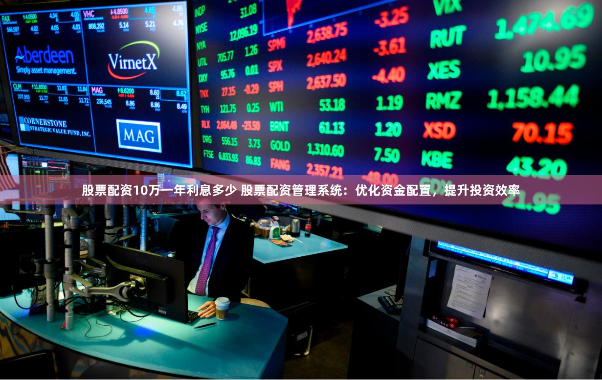 股票配资10万一年利息多少 股票配资管理系统：优化资金配置，提升投资效率