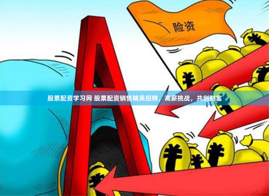 股票配资学习网 股票配资销售精英招聘，高薪挑战，共创财富