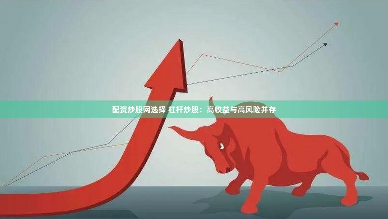 配资炒股网选择 杠杆炒股：高收益与高风险并存