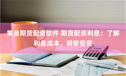 黄金期货配资软件 期货配资利息：了解利息成本，明智投资