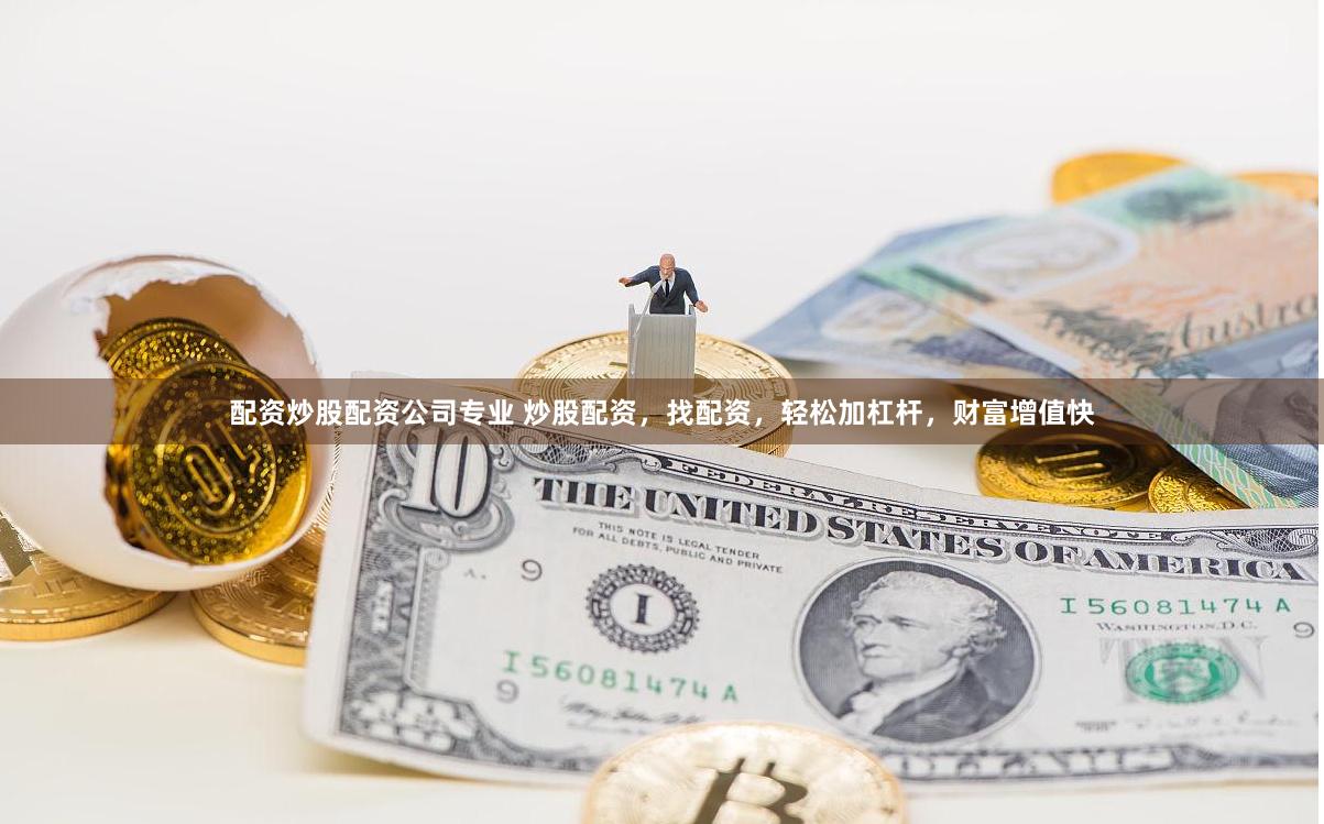 配资炒股配资公司专业 炒股配资，找配资，轻松加杠杆，财富增值快