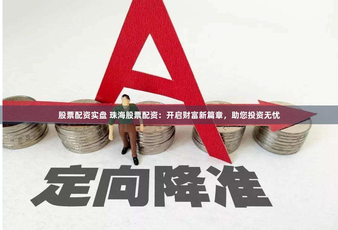 股票配资实盘 珠海股票配资：开启财富新篇章，助您投资无忧
