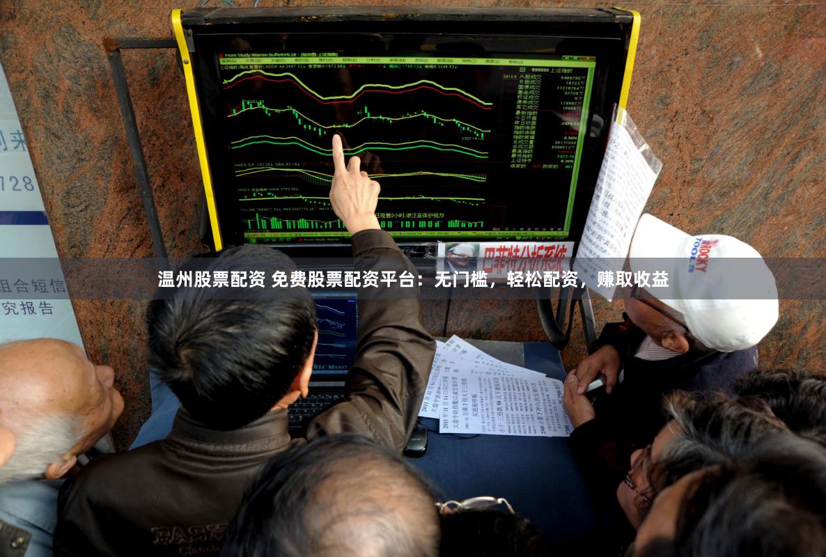 温州股票配资 免费股票配资平台：无门槛，轻松配资，赚取收益