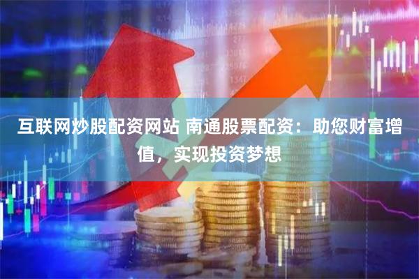 互联网炒股配资网站 南通股票配资：助您财富增值，实现投资梦想