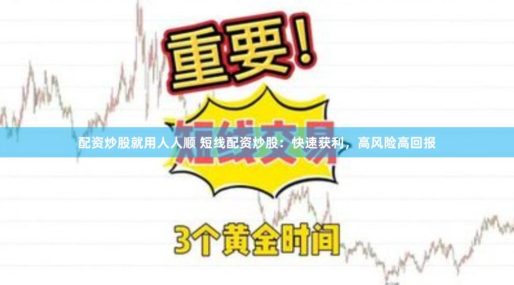配资炒股就用人人顺 短线配资炒股：快速获利，高风险高回报