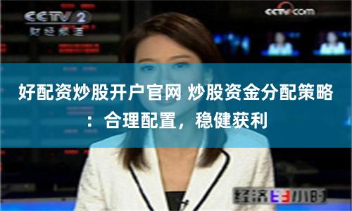 好配资炒股开户官网 炒股资金分配策略：合理配置，稳健获利