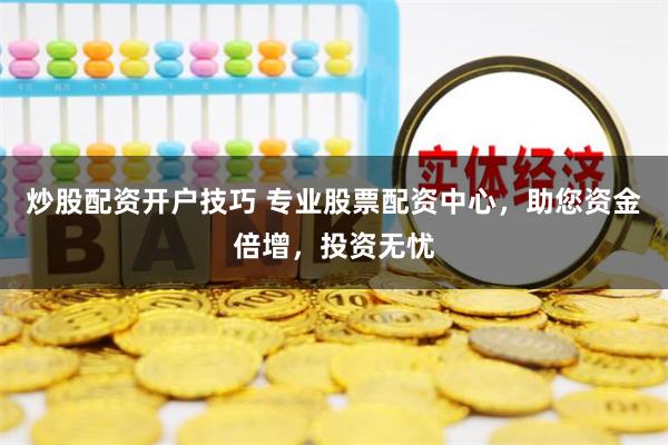 炒股配资开户技巧 专业股票配资中心，助您资金倍增，投资无忧