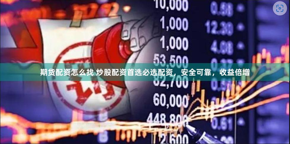 期货配资怎么找 炒股配资首选必选配资，安全可靠，收益倍增