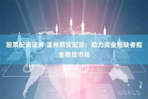 股票配资证券 温州期货配资：助力资金短缺者掘金期货市场