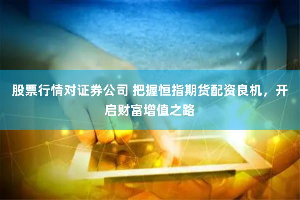 股票行情对证券公司 把握恒指期货配资良机，开启财富增值之路