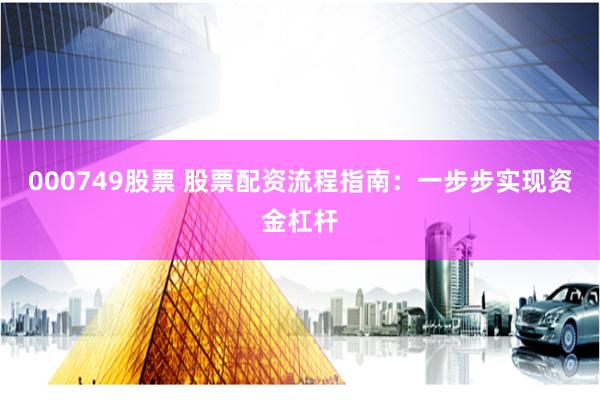 000749股票 股票配资流程指南：一步步实现资金杠杆