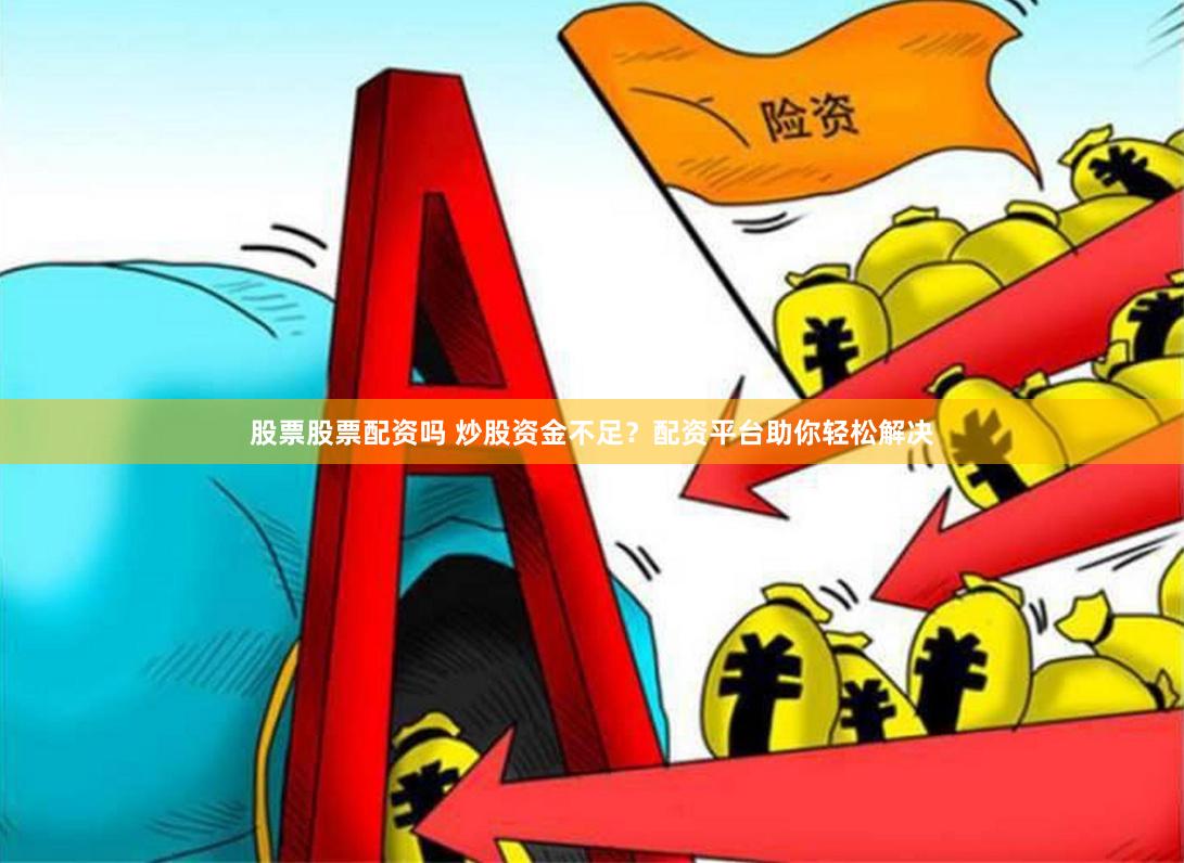 股票股票配资吗 炒股资金不足？配资平台助你轻松解决