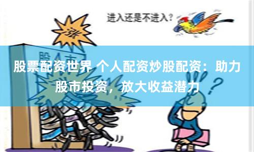股票配资世界 个人配资炒股配资：助力股市投资，放大收益潜力