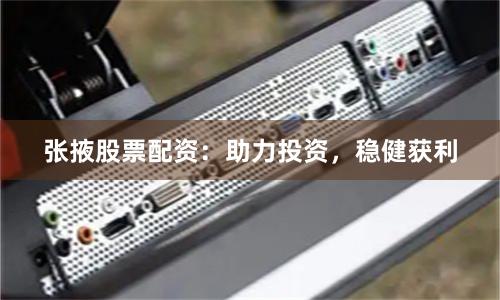 张掖股票配资：助力投资，稳健获利
