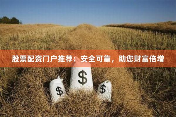 股票配资门户推荐：安全可靠，助您财富倍增