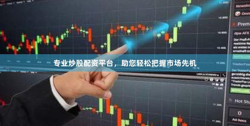 专业炒股配资平台，助您轻松把握市场先机