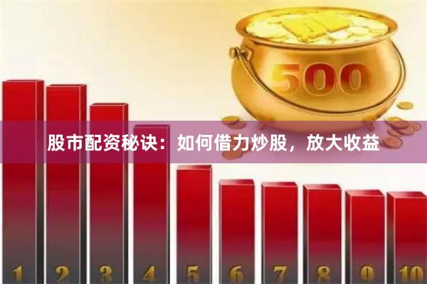 股市配资秘诀：如何借力炒股，放大收益