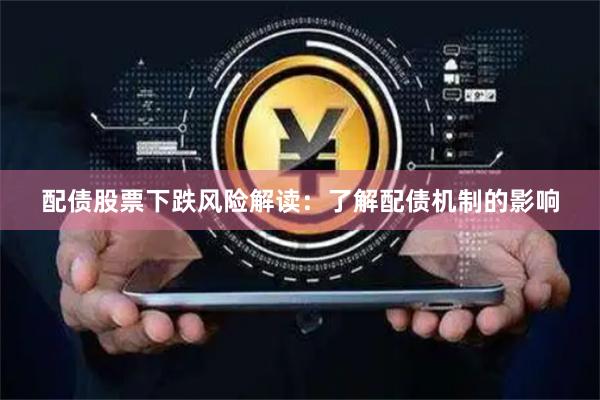 配债股票下跌风险解读：了解配债机制的影响