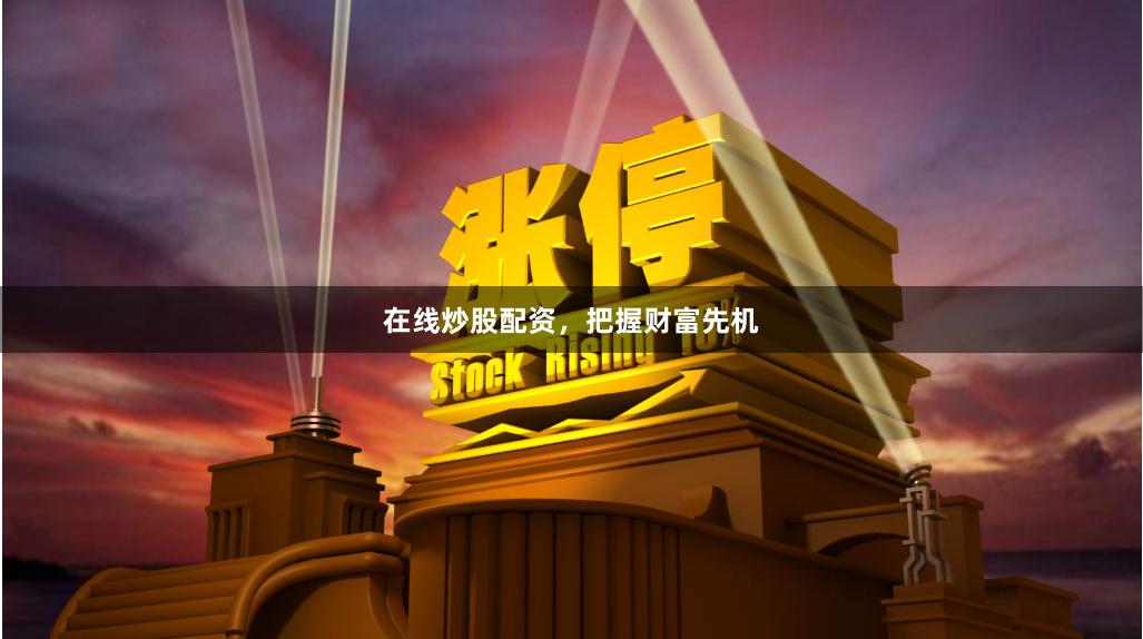 在线炒股配资，把握财富先机