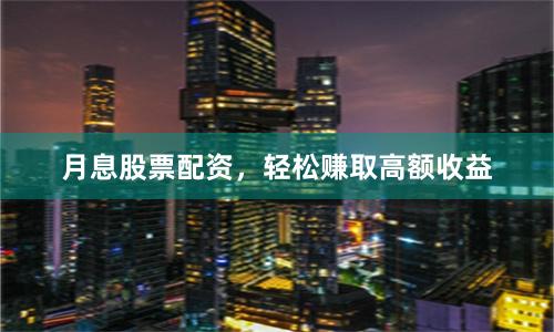 月息股票配资，轻松赚取高额收益