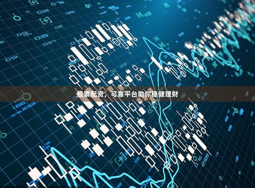 股票配资，可靠平台助你稳健理财