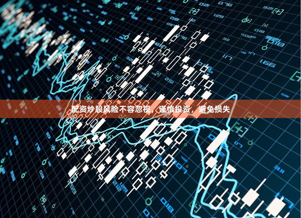 配资炒股风险不容忽视，谨慎投资，避免损失