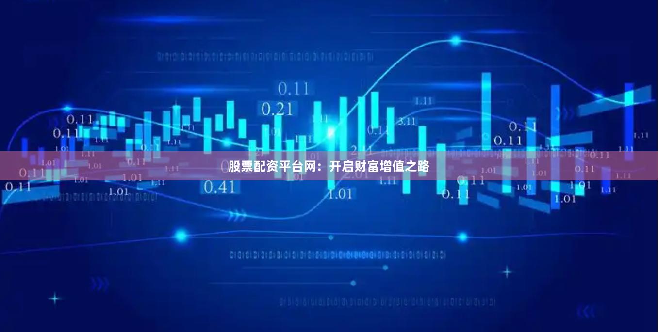 股票配资平台网：开启财富增值之路