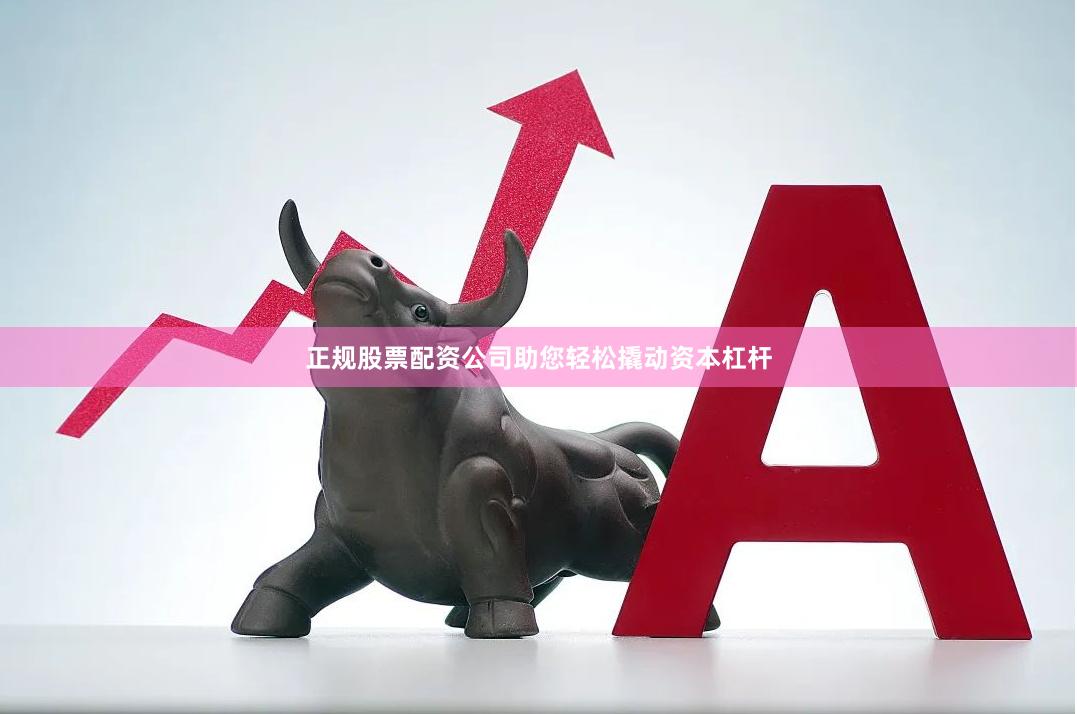 正规股票配资公司助您轻松撬动资本杠杆