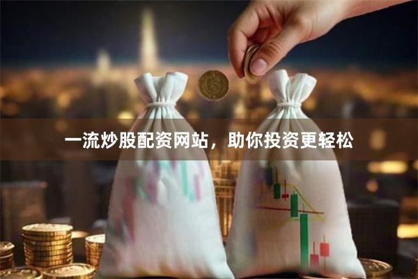 一流炒股配资网站，助你投资更轻松
