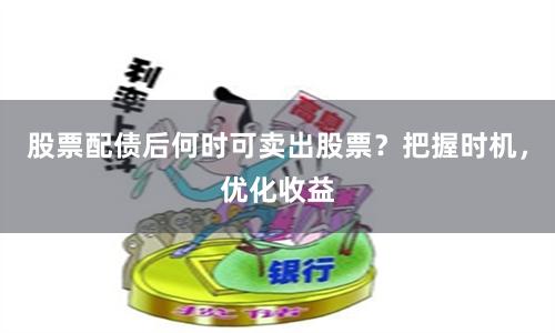 股票配债后何时可卖出股票？把握时机，优化收益
