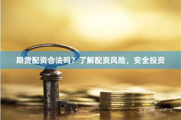期货配资合法吗？了解配资风险，安全投资