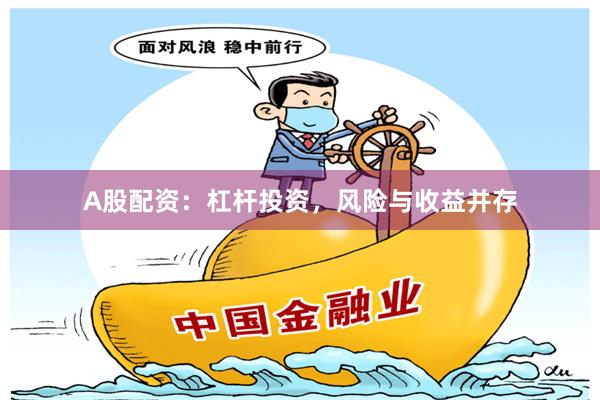 A股配资：杠杆投资，风险与收益并存