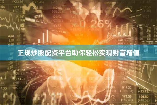 正规炒股配资平台助你轻松实现财富增值