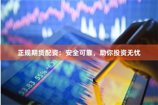 正规期货配资：安全可靠，助你投资无忧