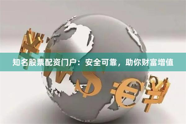知名股票配资门户：安全可靠，助你财富增值