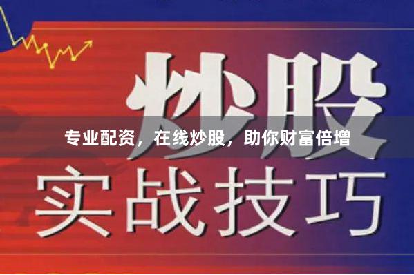 专业配资，在线炒股，助你财富倍增