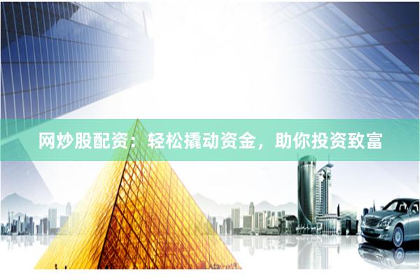 网炒股配资：轻松撬动资金，助你投资致富