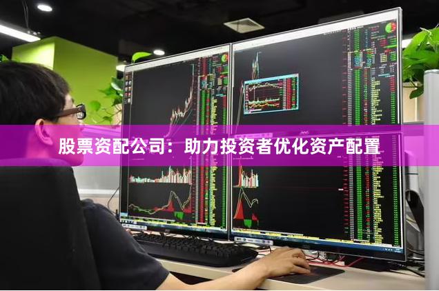 股票资配公司：助力投资者优化资产配置