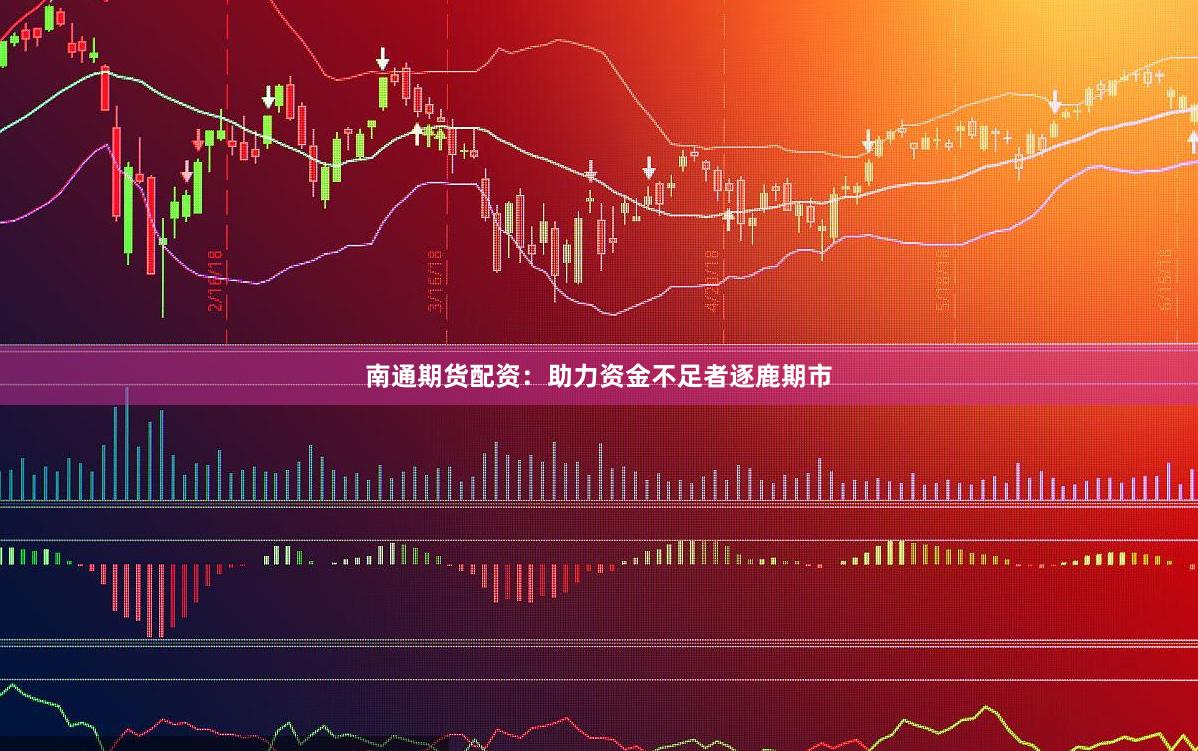 南通期货配资：助力资金不足者逐鹿期市