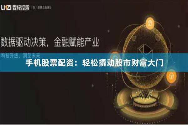 手机股票配资：轻松撬动股市财富大门
